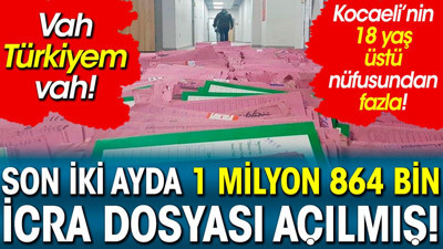 Son iki ayda 1 Milyon 864 Bin İcra Dosyası Açılmış. Kocaeli’nin 18 Yaş Üstü Nüfusundan Fazla