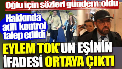 Eylem Tok’un eşi Bülent Cihantimur'un ifadesi ortaya çıktı. Oğlu için sözleri gündem oldu