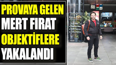 Provaya gelen Mert Fırat objektiflere yakalandı