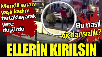 Mendil satan yaşlı kadını tartaklayarak yere düşürdüler. Ellerin kırılsın. Bu nasıl vicdansızlık?