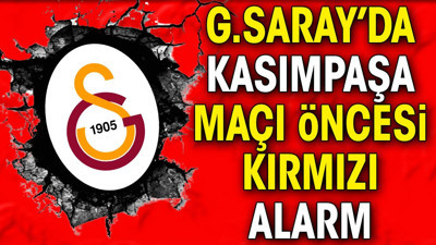 Galatasaray'da Kasımpaşa maçı öncesi kırmızı alarm