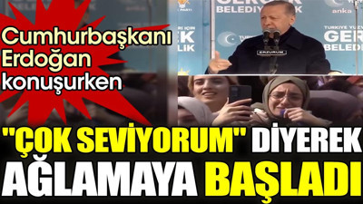 Cumhurbaşkanı Erdoğan konuşurken 'çok seviyorum' diyerek ağlamaya başladı