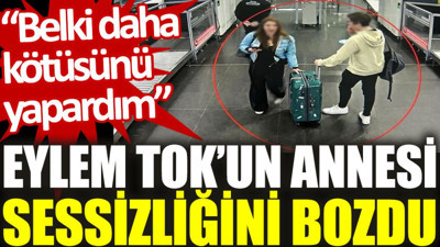 Eylem Tok’un annesi sessizliğini bozdu: Belki daha kötüsünü yapardım