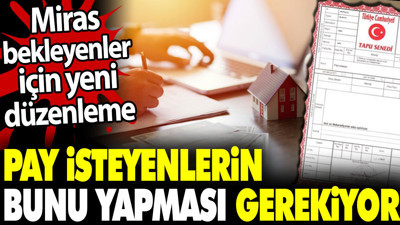 Miras bekleyenler için yeni düzenleme. Pay isteyenlerin bunu yapması gerekiyor