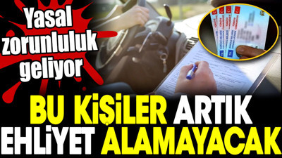 Bu kişiler artık ehliyet alamayacak. Yasal zorunluluk geliyor