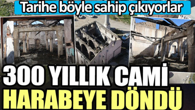 300 yıllık cami harabeye döndü. Tarihe böyle sahip çıkıyorlar