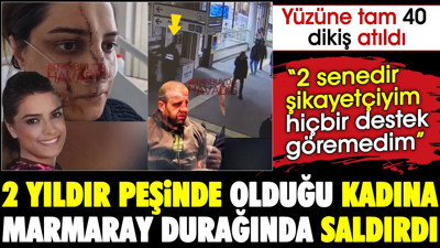 2 yıldır peşinde olduğu kadına Marmaray durağında saldırdı. Yüzüne tam 40 dikiş atıldı. '2 senedir şikayetçiyim hiçbir destek göremedim'