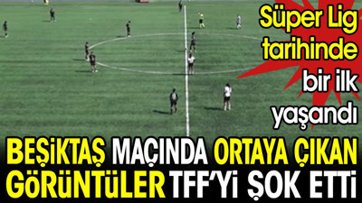 Beşiktaş maçında ortaya çıkan görüntüler TFF'yi şok etti. Süper Lig tarihinde bir ilk yaşandı