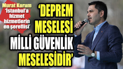 "Deprem meselesi milli güvenlik meselesidir". Murat Kurum "İstanbul'a hizmet, hizmetlerin en şereflisidir"