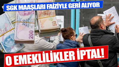 SGK o emeklilikleri iptal ediyor Devlet maaşları faizi ile geri alıyor