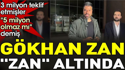 Gökhan Zan "Zan" altında. 3 milyon teklif etmişler "5 milyon olmaz mı" demiş