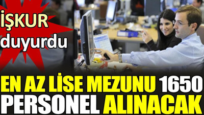 En az lise mezunu 1650 personel alınacak. İŞKUR duyurdu