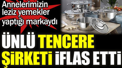 Ünlü tencere şirketi iflas etti. Annelerimizin leziz yemekler yaptığı markaydı