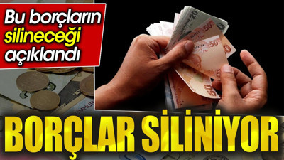 Borçlar siliniyor. Bu borçların silineceği açıklandı