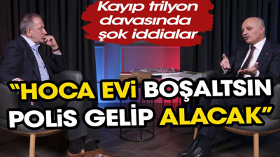 Kayıp trilyon davasında şok iddialar: Hoca evi boşaltsın polis gelip alacak