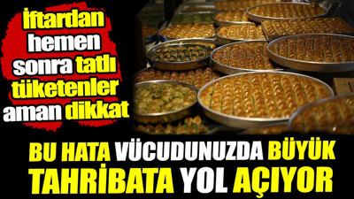 Bu hata vücudunuzda büyük tahribata yol açıyor! İftardan hemen sonra tatlı tüketmeyin