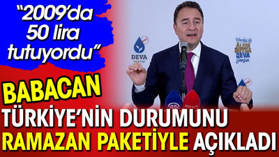 Babacan Türkiye'nin durumunu Ramazan paketiyle açıkladı. '2009'da 50 lira tutuyordu'