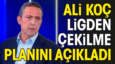 Ali Koç ligden çekilme planını açıkladı