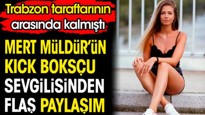 Mert Müldür'ün kick boksçu sevgilisinden derbi sonrası kalpleri durduran paylaşım