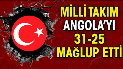Milli Takım Angola'yı 31-25 mağlup etti