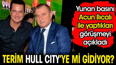 Fatih Terim Hull City'e mi gidiyor? Yunan basını Acun Ilıcalı ile yaptıkları görüşmeyi açıkladı