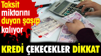Kredi çekecekler dikkat. Taksit miktarını duyan şaşıp kalıyor