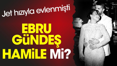 Ebru Gündeş hamile mi? Jet hızıyla evlenmişti