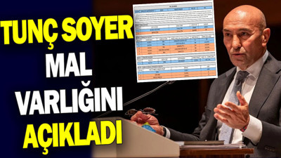 Tunç Soyer mal varlığını açıkladı