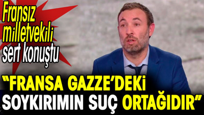 Fransız milletvekili sert konuştu: 'Fransa Gazze'deki soykırımın suç ortağıdır'