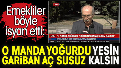 Emekliler böyle isyan etti: O manda yoğurdu yesin gariban aç susuz kalsın