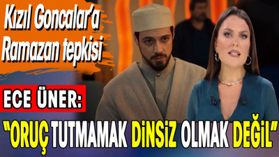 Ece Üner, Kızıl Goncalar’ın ‘Ramazan’ sahnesine tepki gösterdi: ‘Oruç tutmamak dinsiz olmak değil”