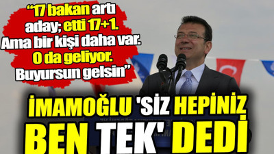 İmamoğlu: Siz hepiniz ben tek. 17 bakan artı aday; etti 17+1. Ama bir kişi daha var. O da geliyor. Buyursun gelsin
