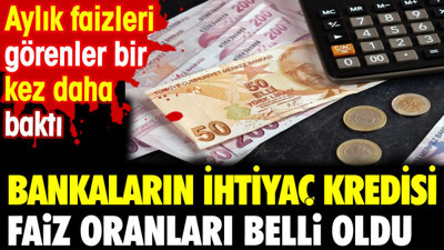 Bankaların ihtiyaç kredisi faiz oranları belli oldu. Aylık faizleri görenler bir kez daha baktı