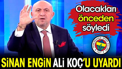Sinan Engin Ali Koç'u uyardı. Olacakları önceden söyledi