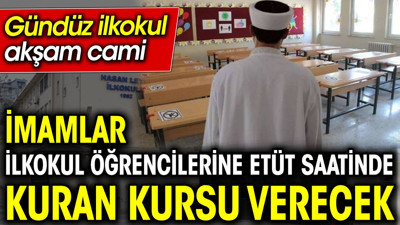 Gündüz ilkokul akşam cami. İmamlar ilkokul öğrencilerine etüt saatinde Kuran kursu verecek