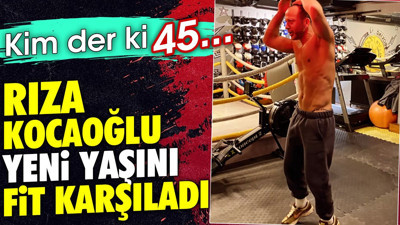 Rıza Kocaoğlu yeni yaşını fit karşıladı. Kim der ki 45..