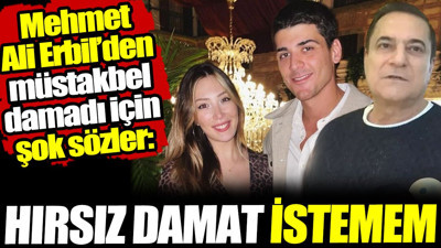 Mehmet Ali Erbil'den müstakbel damadı için şok sözler: Hırsız damat istemem