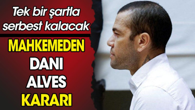 Mahkemeden Dani Alves kararı. Tek bir şartla serbest kalacak