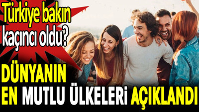 Dünya’nın en mutlu ülkeleri açıklandı. Türkiye bakın kaçıncı oldu?