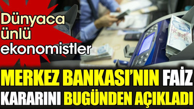 Dünyaca ünlü ekonomistler Merkez Bankası’nın faiz kararını bugünden açıkladı