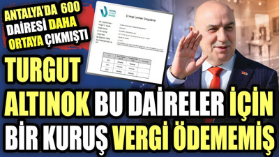 Antalya'da 600 dairesi daha ortaya çıkmıştı. Turgut Altınok bu daireler için bir kuruş vergi ödememiş