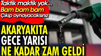 Akaryakıta gece yarısı ne kadar zam geldi. Taktik maktik yok... Bam bam bam çıkıp oynayacaksınız