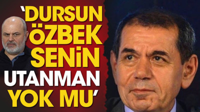 'Dursun Özbek senin utanman yok mu'