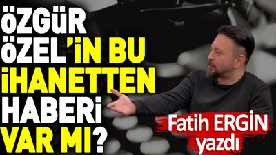 Özgür Özel’in bu ihanetten haberi var mı?