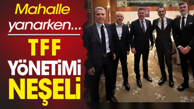 Mahalle yanarken TFF yöneticileri neşeli