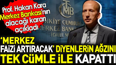 Prof Hakan Kara Merkez Bankası'nın alacağı kararını açıkladı. Merkez faizi artıracak diyenlerin ağzını tek cümle ile kapattı