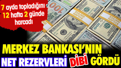 Merkez Bankası'nın net rezervleri dibi gördü. 7 ayda topladığını 12 hafta 2 günde harcadı