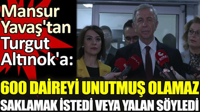 Mansur Yavaş'tan Turgut Altınok'a '600 daireyi unutmuş olamaz. Saklamak istedi veya yalan söyledi'