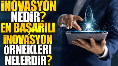 İnovasyon Nedir ve En Başarılı İnovasyon Örnekleri Nelerdir?
