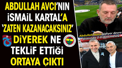 Abdullah Avcı'nın İsmail Kartal'a 'zaten kazanacaksınız' diyerek ne teklif ettiği ortaya çıktı